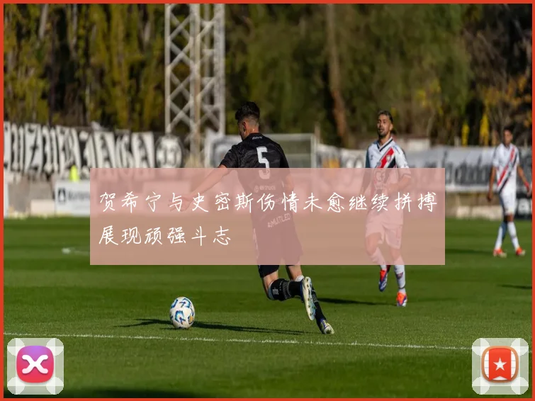 贺希宁与史密斯伤情未愈继续拼搏展现顽强斗志