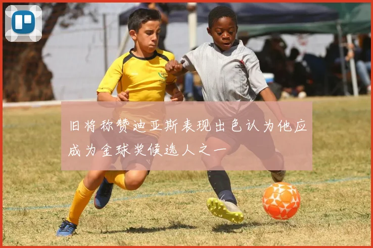 旧将称赞迪亚斯表现出色认为他应成为金球奖候选人之一