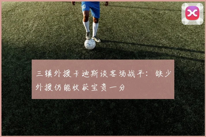 三镇外援卡迪斯谈客场战平：缺少外援仍能收获宝贵一分