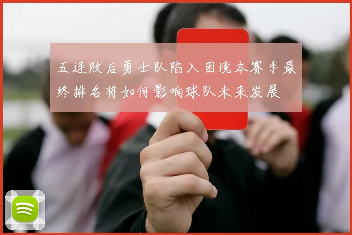 五连败后勇士队陷入困境本赛季最终排名将如何影响球队未来发展