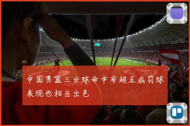 中国男篮三分球命中率超五成罚球表现也相当出色