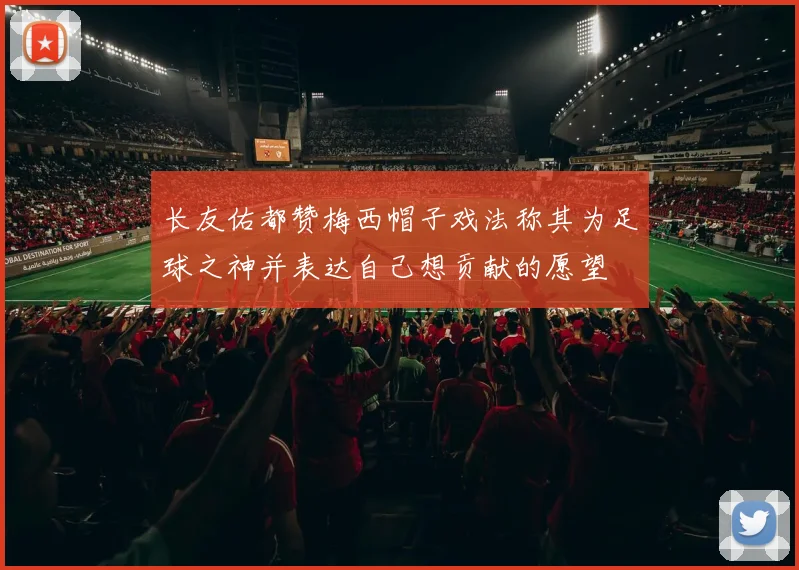 长友佑都赞梅西帽子戏法称其为足球之神并表达自己想贡献的愿望