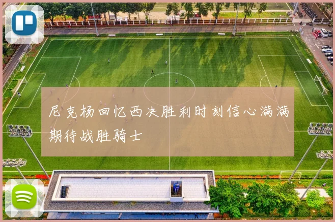 尼克杨回忆西决胜利时刻信心满满期待战胜骑士