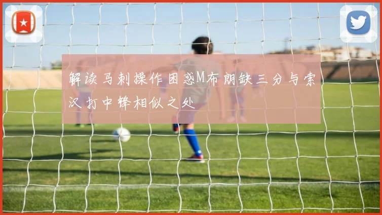解读马刺操作困惑M布朗缺三分与索汉打中锋相似之处